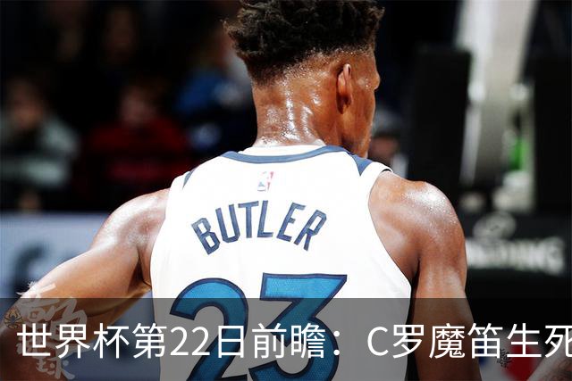 世界杯第22日前瞻：C罗魔笛生死斗 西班牙力争破咒