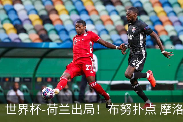 世界杯-荷兰出局！布努扑点 摩洛哥点球战总分4-3进16强