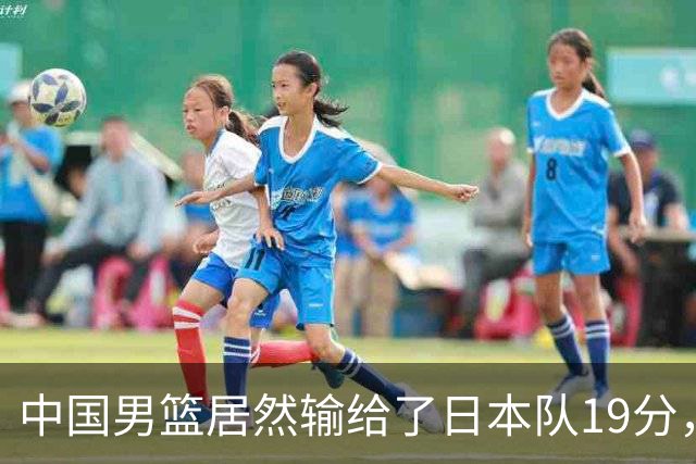 中国男篮居然输给了日本队19分，郭士强从选人和临场指挥都有问题