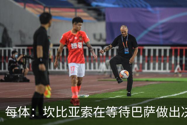 每体：坎比亚索在等待巴萨做出决定，尤文设定最低要价3500万欧