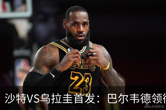 沙特VS乌拉圭首发：巴尔韦德领衔 努涅斯乌加特登场