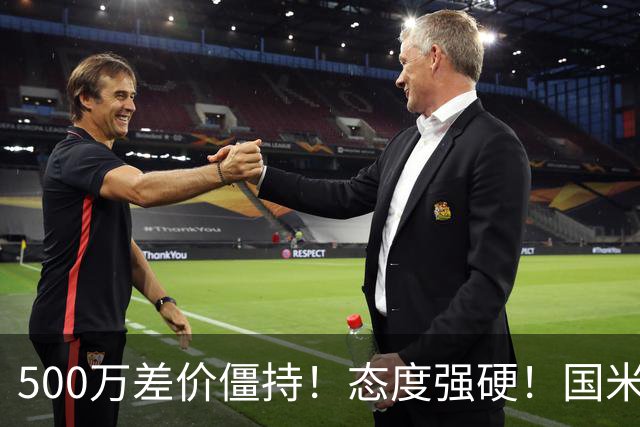 500万差价僵持！态度强硬！国米拒尤文互换，英超套现暗藏引援密码